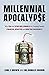 MILLENNIAL APOCALYP$E: Why You and Other Millennials Are Tracking Toward Financial Disaster and How You Can Avoid It