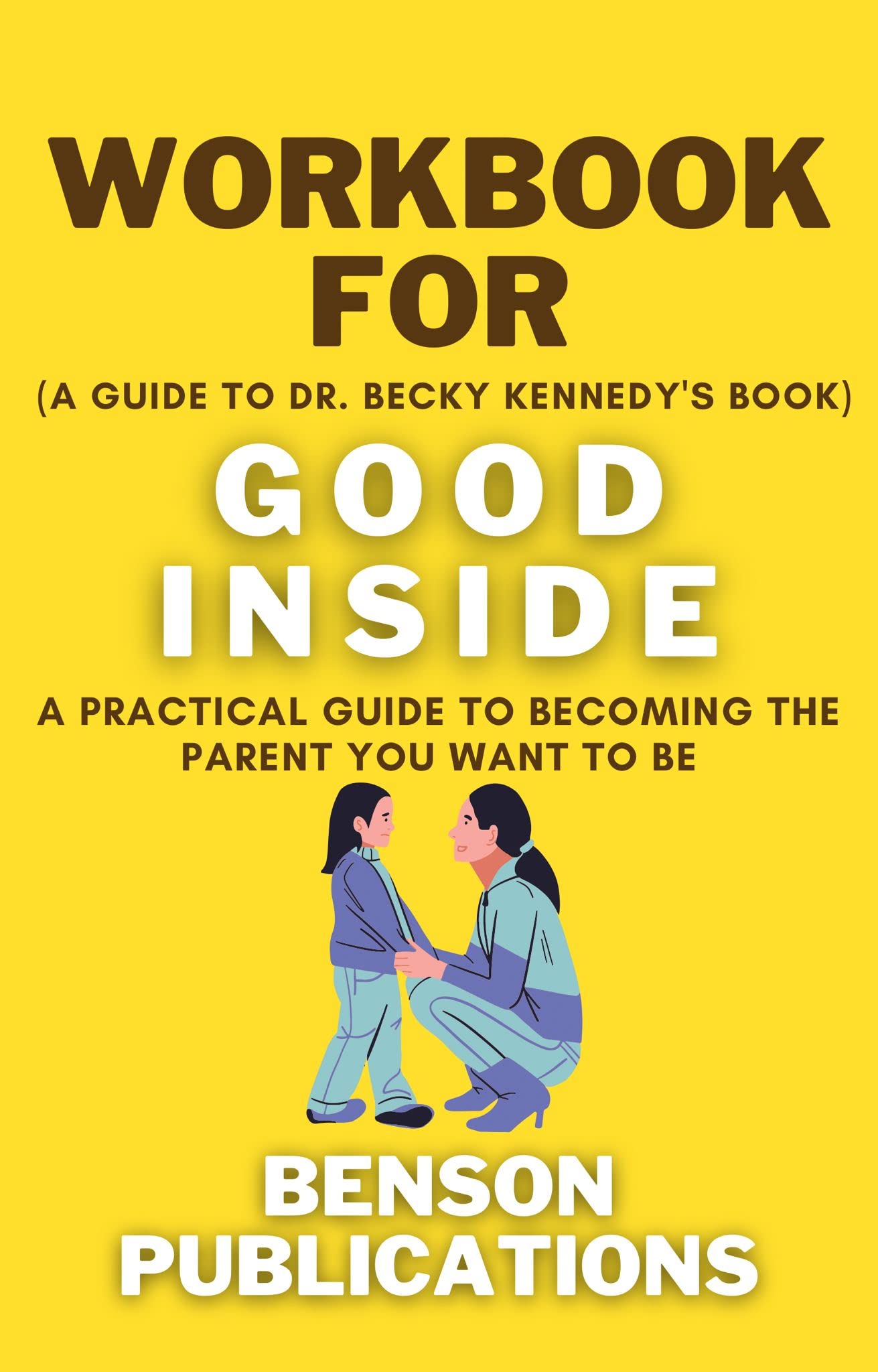 Workbook for Good Inside (A Guide to Dr. Becky kennedy's Book): A Practical Guide to Becoming the Parent you want to be