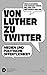 Von Luther zu Twitter by Raphael Gross