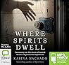 Where Spirits Dwell: Fascinating true life stories of haunted houses and other paranormal