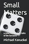 Small Matters: a collection of short tales of the fantastic