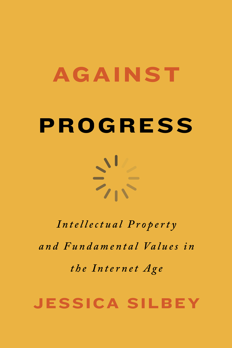 Against Progress: Intellectual Property and Fundamental Values in the Internet Age (Kindle Edition)