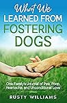 What We Learned From Fostering Dogs: One Family’s Journal of Pee, Poop, Heartache, and Unconditional Love