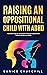 Raising an Oppositional Child with ADHD: Successful Keys for an Explosive Child with Oppositional Defiant Disorder and ADHD