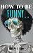 HOW TO BE FUNNY by ADOLPH D. STEIN