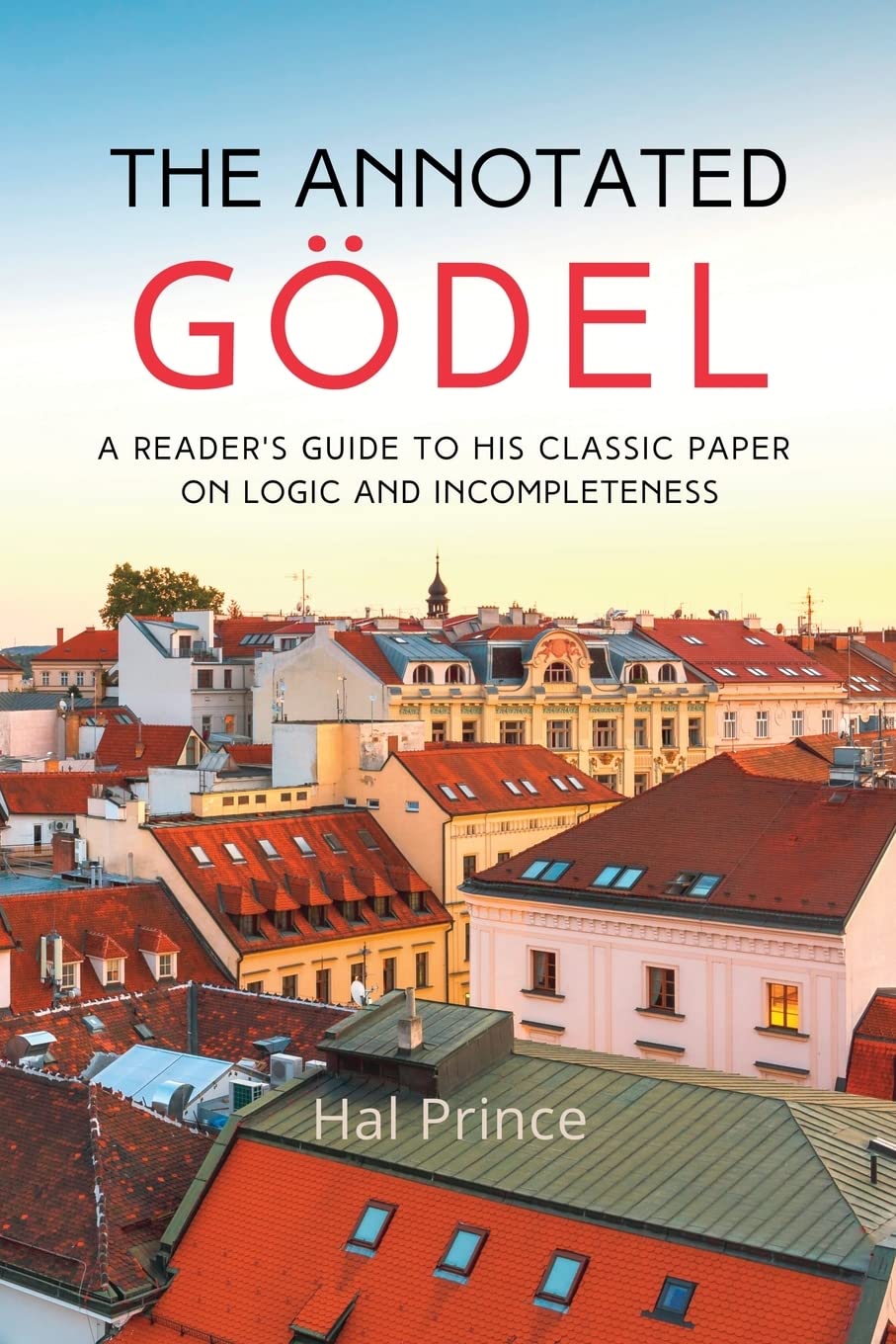 The Annotated Gödel: A Reader's Guide to his Classic Paper on Logic and Incompleteness (Paperback)