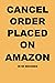 CANCEL ORDER PLACED ON AMAZ...