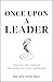 Once Upon a Leader: Finding the Story at the Heart of your Leadership