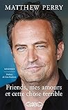 Friends, mes amours et cette chose terrible by Matthew  Perry