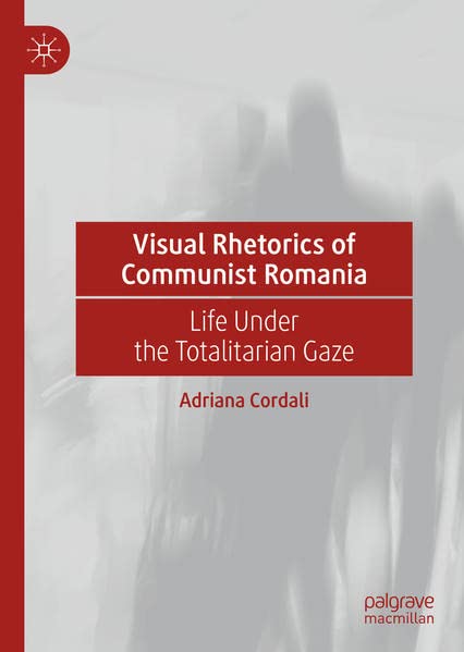 Visual Rhetorics of Communist Romania: Life Under the Totalitarian Gaze (Hardcover)