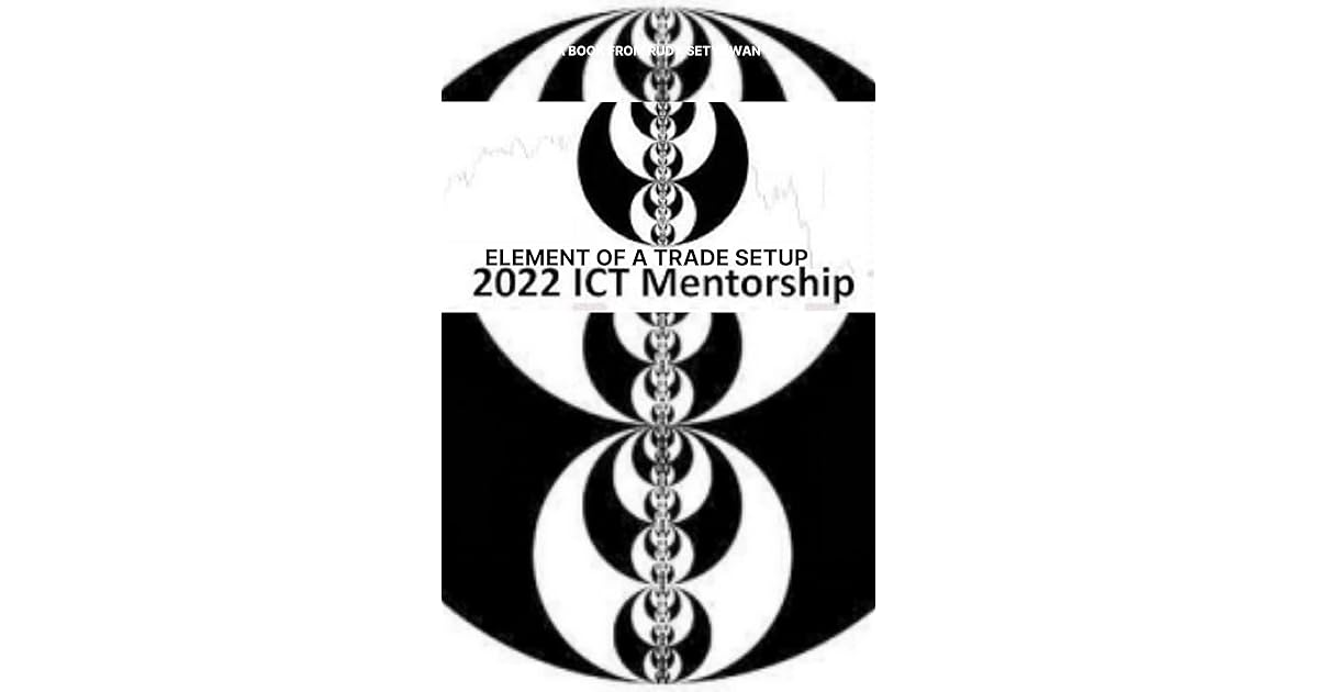 2022 ICT MENTORSHIP BOOK 1 ELEMENTS TO A TRADE SETUP by KIZITO UDEKWE