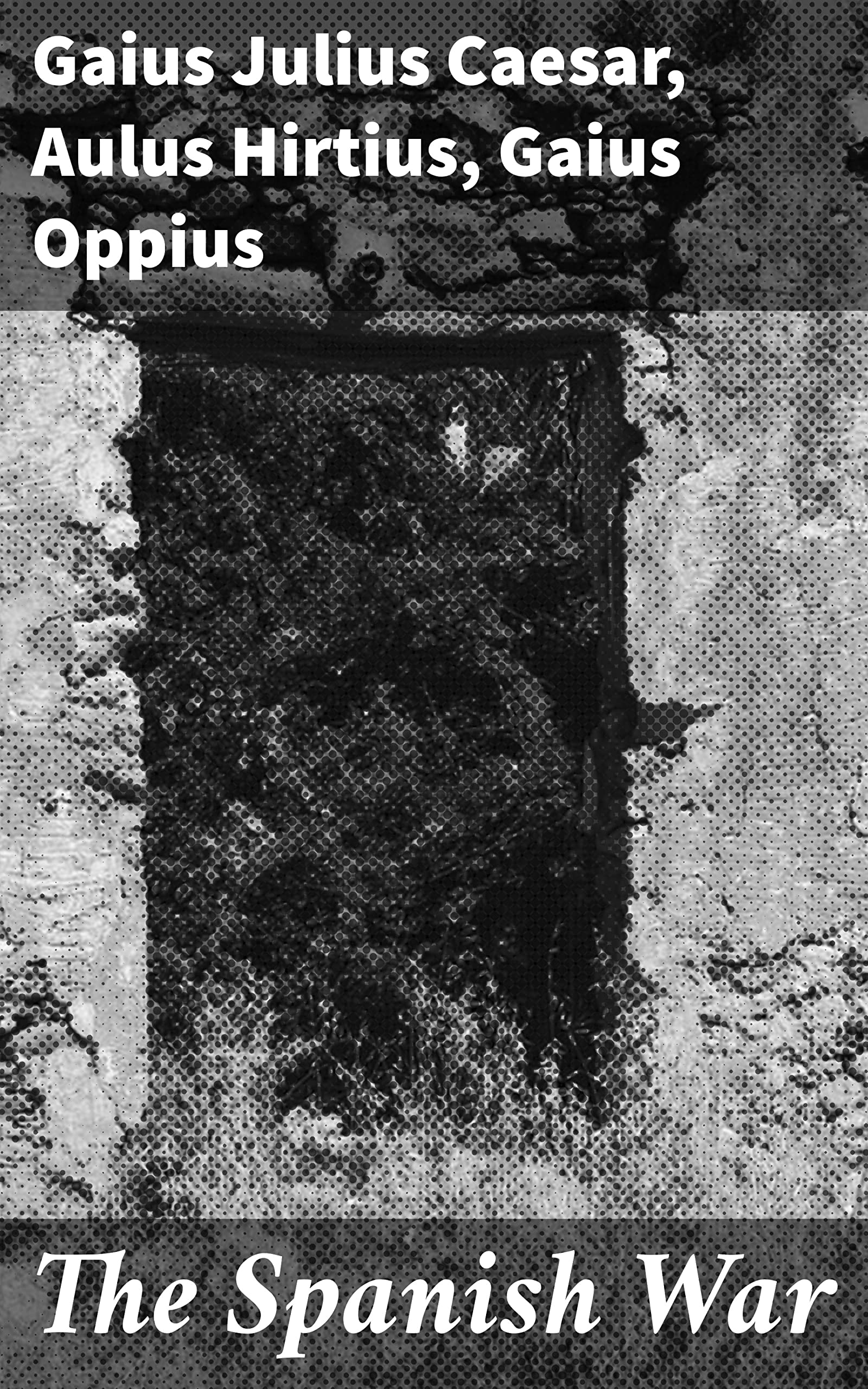 The Spanish War: Unveiling Rome's Strategic Triumphs and Personal Struggles in Spain (Kindle Edition)