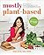 Mostly Plant-Based: 100 Delicious Plant-Forward Recipes Using 10 Ingredients or Less