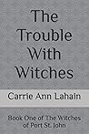 The Trouble With Witches by Carrie Ann Lahain