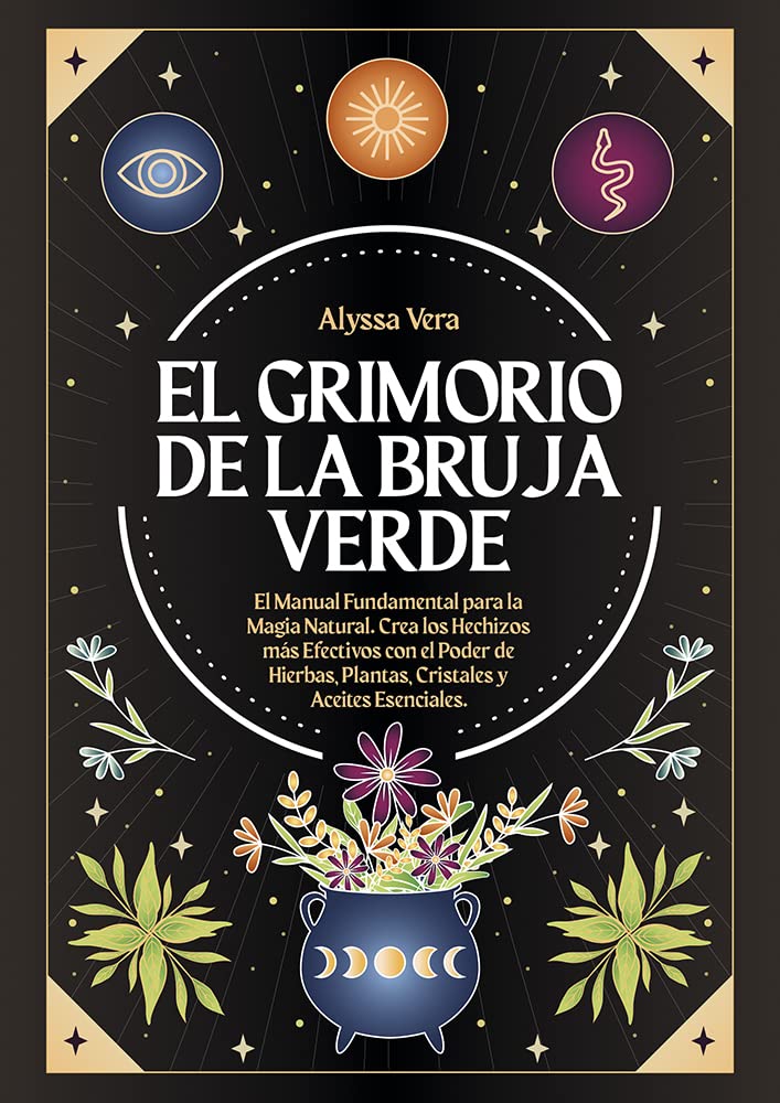 El Grimorio de la Bruja Verde: El Manual Fundamental para la Magia Natural. Crea los Hechizos más Efectivos con el Poder de Hierbas, Plantas, Cristales y Aceites Esenciales. (Spanish Edition)