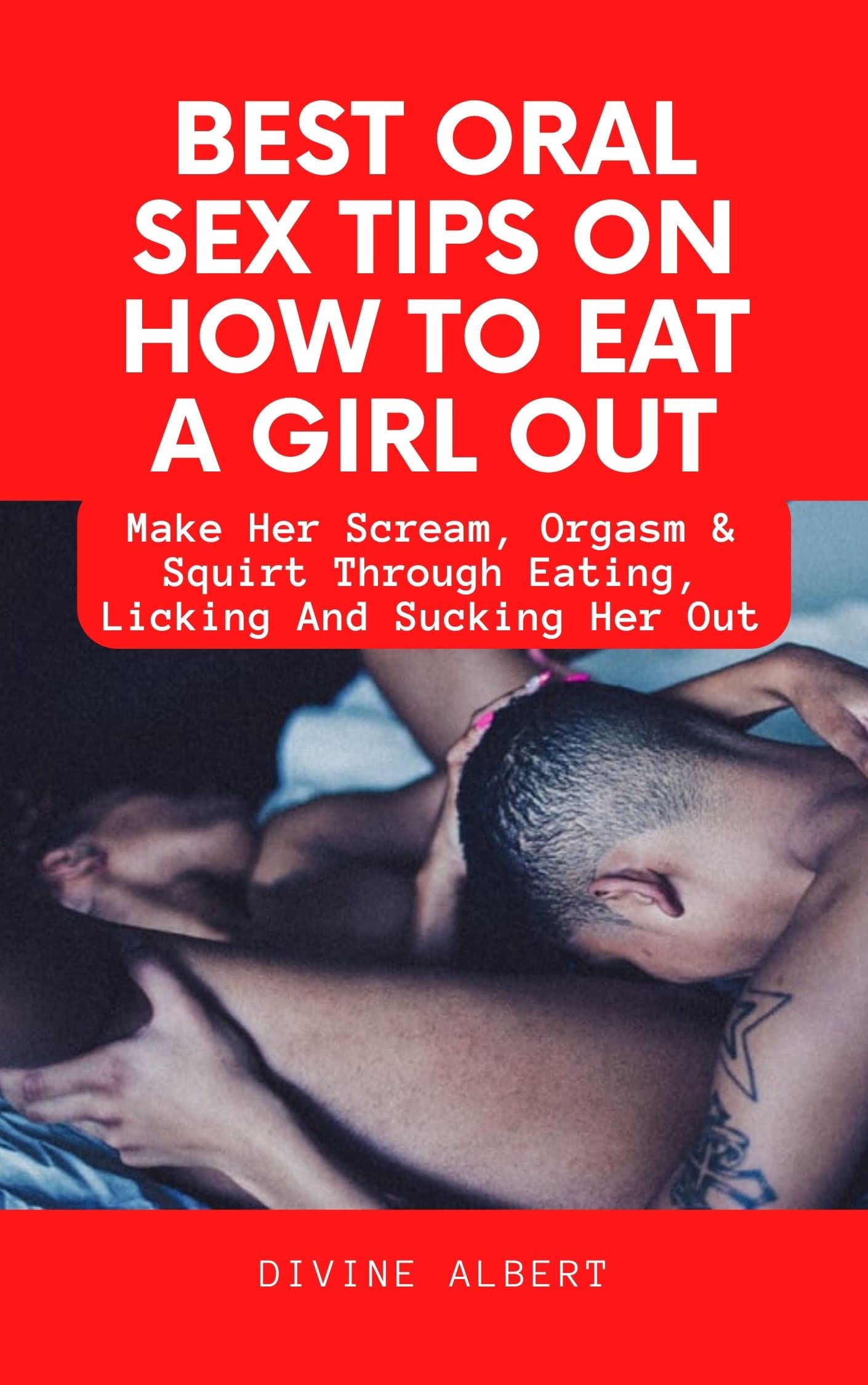 BEST ORAL SEX TIPS ON HOW TO EAT A GIRL OUT: Make Her Scream, Orgasm & Squirt Through Eating, Licking And Sucking Her Out (Kindle Edition)