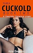 To be a Cuckold: Book two: A Chastity Cuckold story