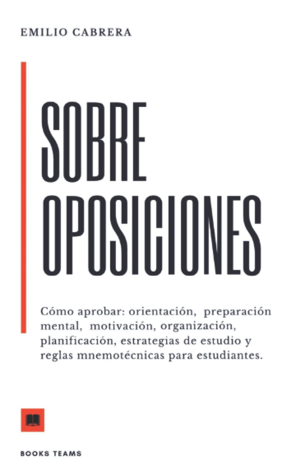SOBRE OPOSICIONES: Cómo aprobar: orientación, preparación mental, motivación, organización, planificación, estrategias de estudio y reglas ... (Libros de Emilio Cabrera) (Spanish Edition)