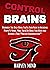 Control Brains: Probably The Only Book You’ll Ever Need to Influence People’s Minds, Make Them Do What You Want and Become a True “Master Communicator.”