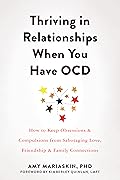 Thriving in Relationships When You Have OCD: How to Keep Obsessions and Compulsions from Sabotaging Love, Friendship, and Family Connections