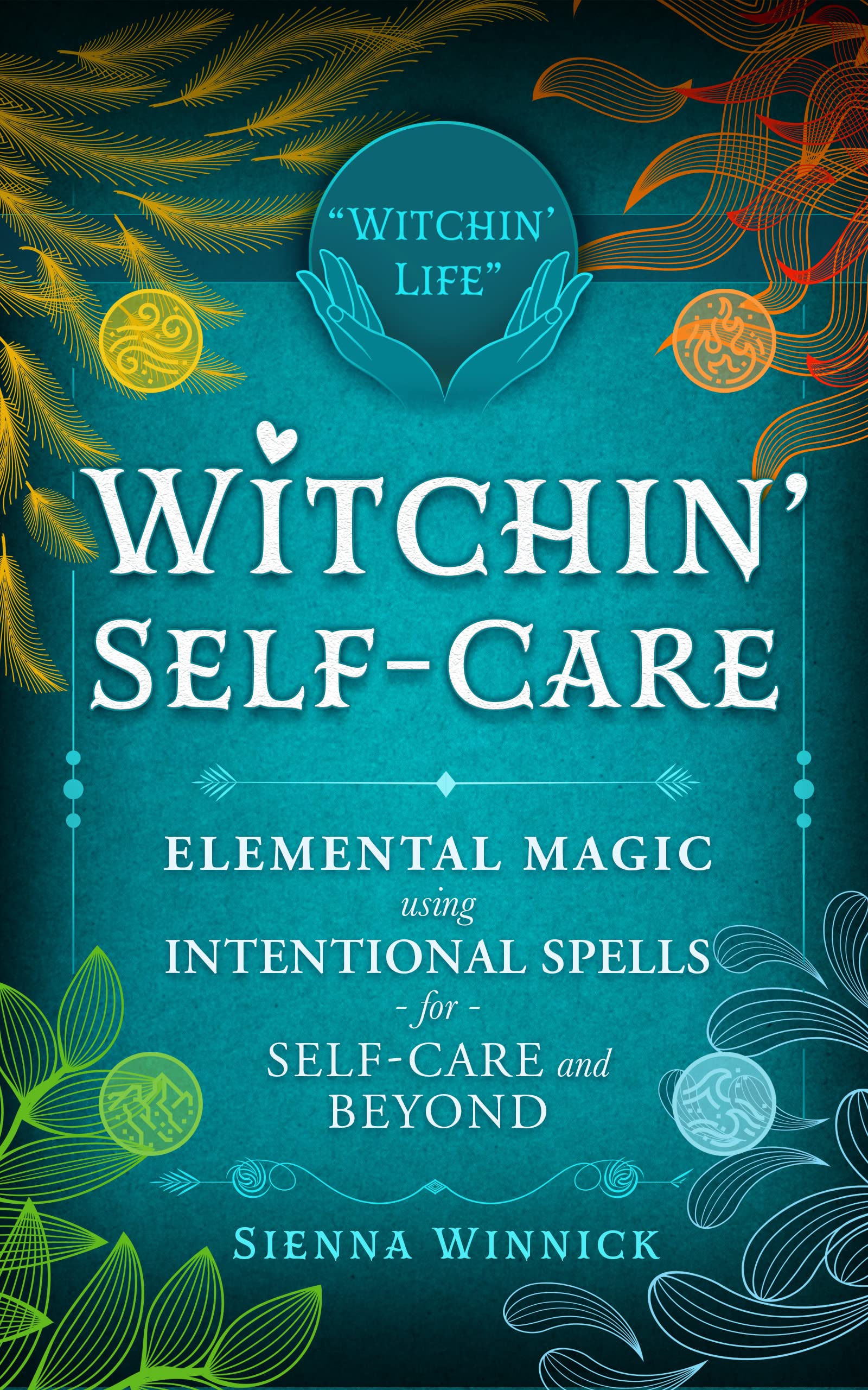 Witchin' Self-Care: Elemental Magic Using Intentional Spells for Self-Care and Beyond (Witchin' Life)