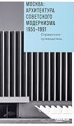 Москва: архитектура советского модернизма. 1955–1991. Справочник-путеводитель
