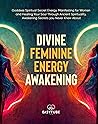 Divine Feminine Energy: Goddess Spiritual Secret Energy. Manifesting for Women and Healing Your Soul Through Ancient Spirituality. Awakening Secrets you Never Knew About. (Spiritual Awakening) Divine Feminine Energy: Goddess Spiritual Secret Energy. Manifesting for Women and Healing Your Soul Through Ancient Spirituality. Awakening Secrets you Never Knew About. (Spiritual Awakening)