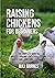 Raising Chickens for Beginners: The Complete Guide to Breeds, Housing, Facilities, Feeding, Health Care, Breeding, Eggs, and Meat
