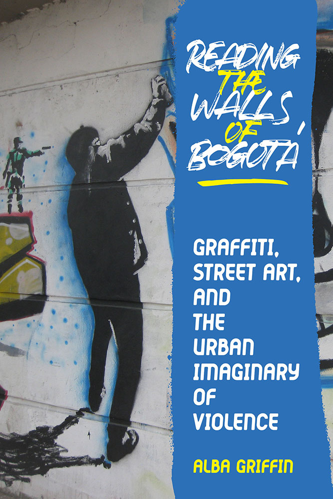 Reading the Walls of Bogotá: Graffiti, Street Art, and the Urban Imaginary of Violence (Illuminations)