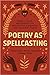 Poetry as Spellcasting: Poems, Essays, and Prompts for Manifesting Liberation and Reclaiming Power