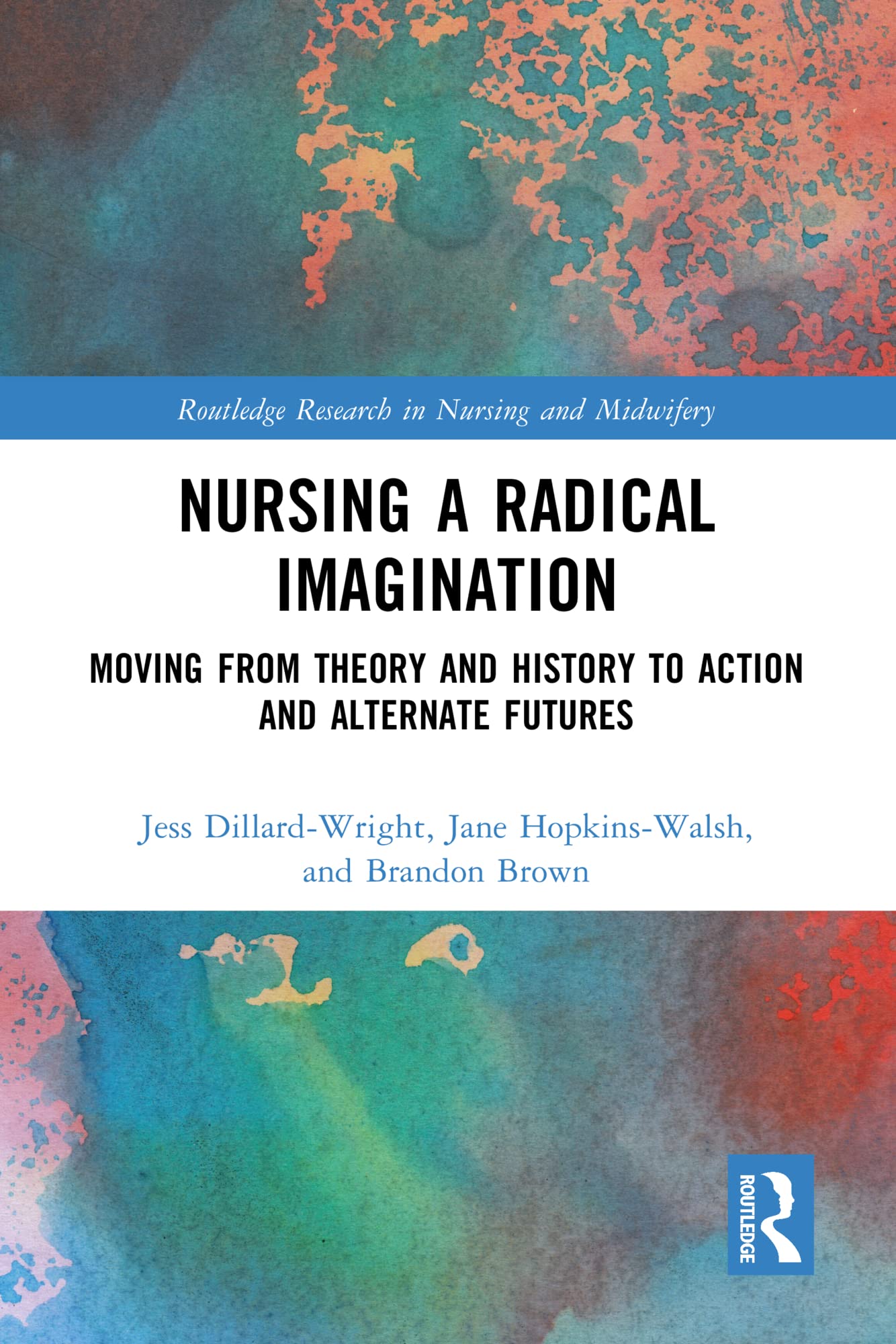 Nursing a Radical Imagination: Moving from Theory and History to Action and Alternate Futures (Routledge Research in Nursing and Midwifery)