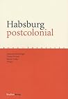 Habsburg postcolonial: Machtstrukturen und kollektives Gedächtnis