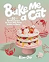 Bake Me a Cat: 50 Purrfect Recipes for Edible Kitty Cakes, Cookies and More!