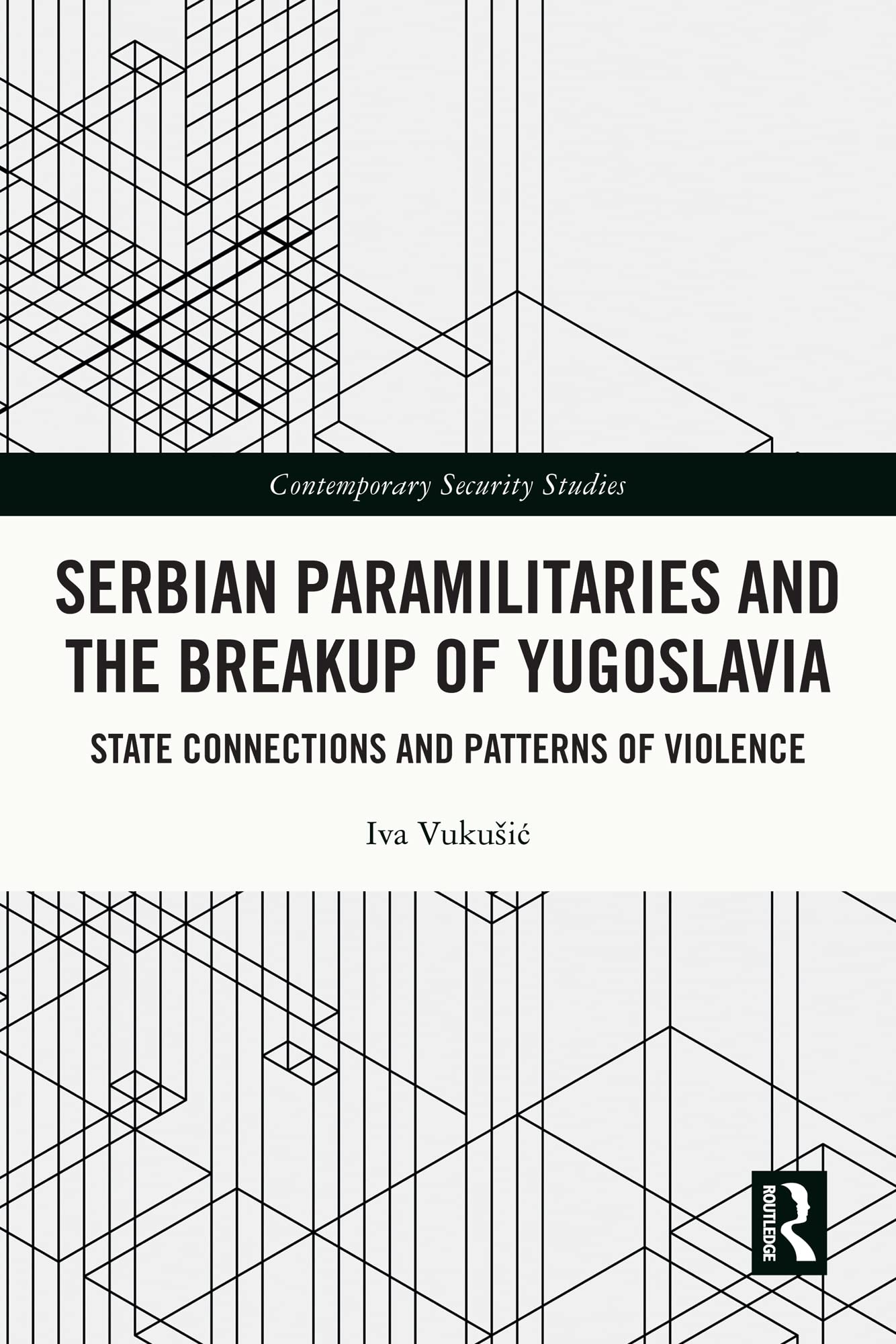 Serbian Paramilitaries and the Breakup of Yugoslavia: State Connections and Patterns of Violence (Contemporary Security Studies)