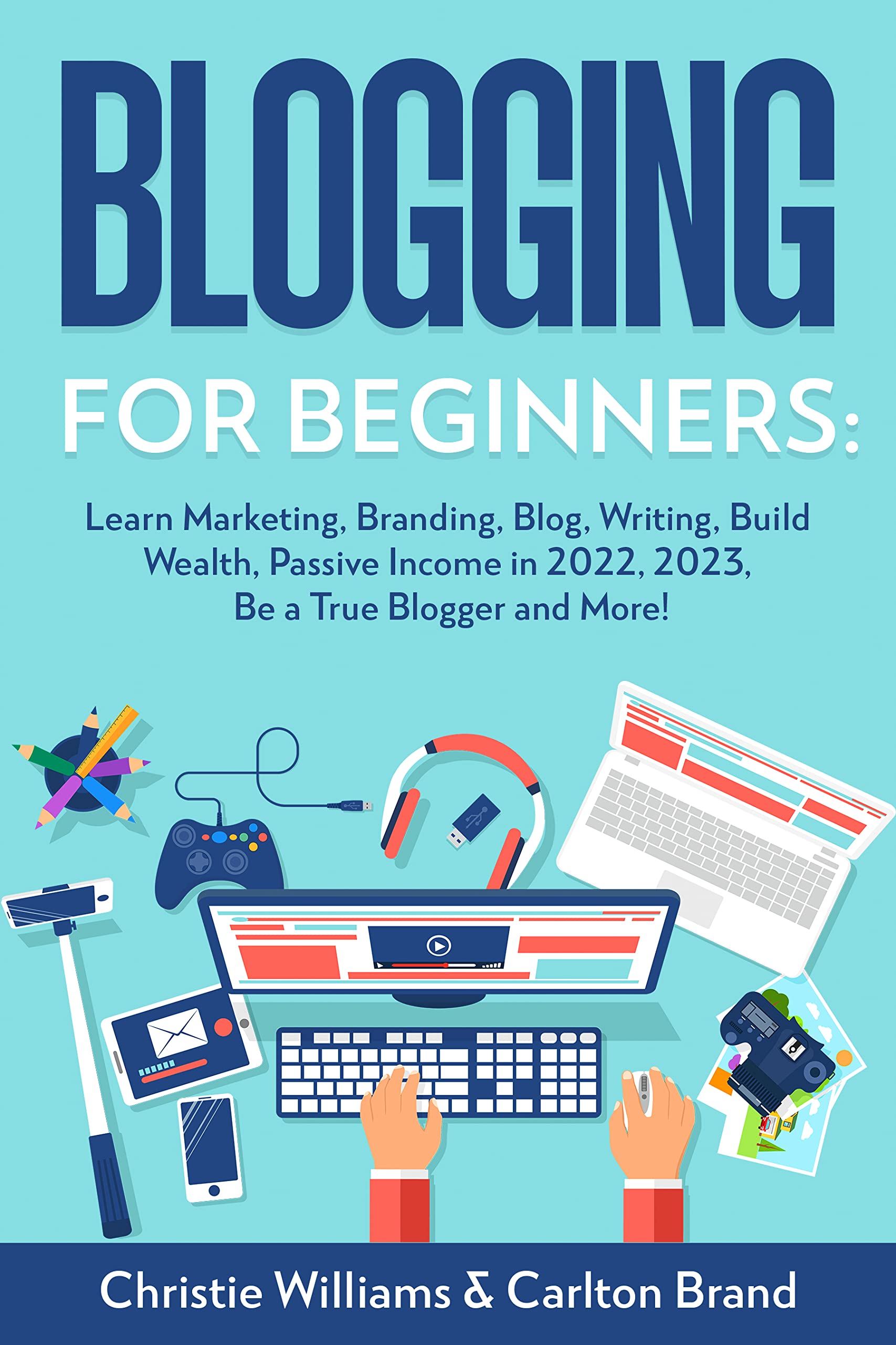 Blogging for Beginners: Learn Marketing, Branding, Blog, Writing, Build Wealth, Passive Income in 2022, 2023, Be a True Blogger and More! (Marketing Global Direct Passive Income Book 2)