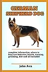 German Shephard Dog : Complete German Shepherd Dog Pet Information: Care , Habitat, Housing, Treats, Diet, Food ( All You Need To Know About German Shepherd Dogs ) German Shephard Dog : Complete German Shepherd Dog Pet Information: Care , Habitat, Housing, Treats, Diet, Food ( All You Need To Know About German Shepherd Dogs )