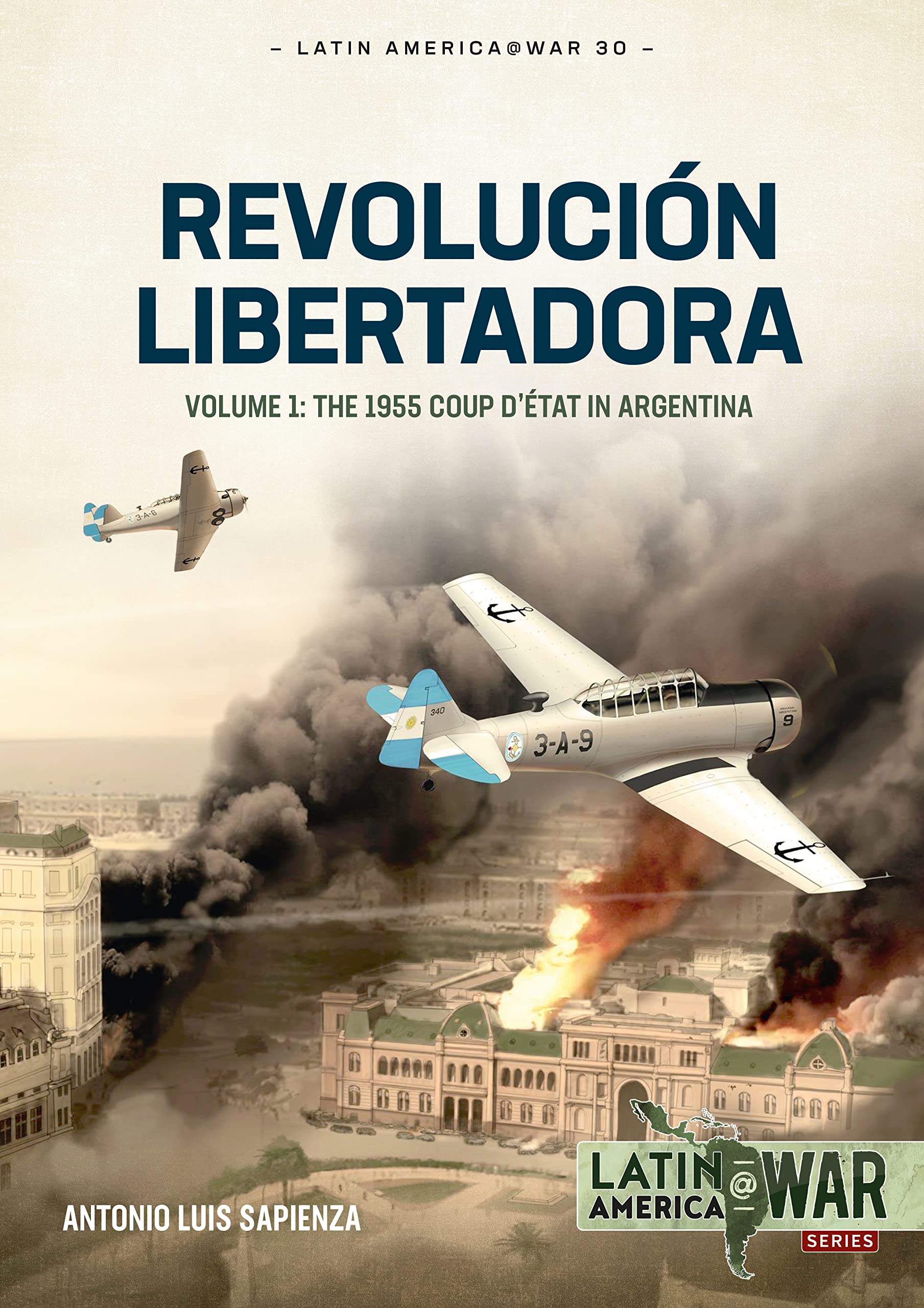 Revolución Libertadora: Volume 1 The 1955 Coup d’état in Argentina (Latin America@War)