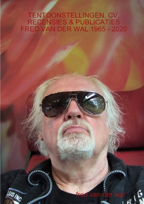 TENTOONSTELLINGEN, CV, RECENSIES & PUBLICATIES FRED VAN DER WAL 1965 - 2020 (Dutch Edition)