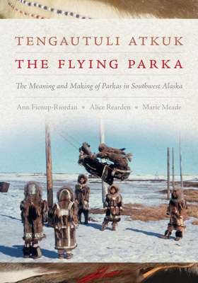 Tengautuli Atkuk / The Flying Parka: The Meaning and Making of Parkas in Southwest Alaska (Kindle Edition)