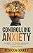 Controlling Anxiety: Use Th...