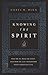 Knowing the Spirit: Who He Is, What He Does, and How He Can Transform Your Christian Life