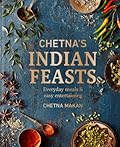 Chetna's Indian Feasts: Everyday meals and easy entertaining