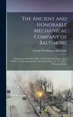 The Ancient and Honorable Mechanical Company of Baltimore: Organized, September 22D, 1763, Provincial Charter, June 26Th, 1764, Incorporated by Act of Assembly, No. 127, 1827: Historical Sketch