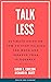 Talk Less: Ultimate Guide On How To Stop Talking Too Much And Improve Your Eloquency