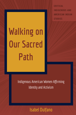Walking on Our Sacred Path: Indigenous American Women Affirming Identity and Activism (Critical Indigenous and American Indian Studies, 6)
