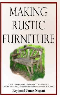 Making Rustic Furniture: How to make chairs, tables, bedroom furniture, garden furniture, gates, fences and more in the rustic style (Hardcover)