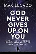God Never Gives Up on You: What Jacob's Story Teaches Us About Grace, Mercy, and God's Relentless Love