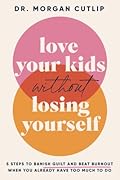 Love Your Kids Without Losing Yourself: 5 Steps for Busy Moms to Banish Guilt and Finally Beat Burnout 