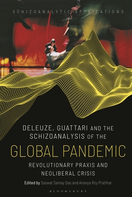 Deleuze, Guattari and the Schizoanalysis of the Global Pandemic: Revolutionary Praxis and Neoliberal Crisis (Schizoanalytic Applications)