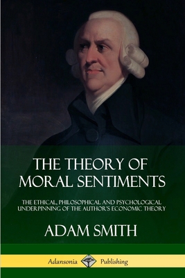 The Theory of Moral Sentiments: The Ethical, Philosophical and Psychological Underpinning of the Author’s Economic Theory
